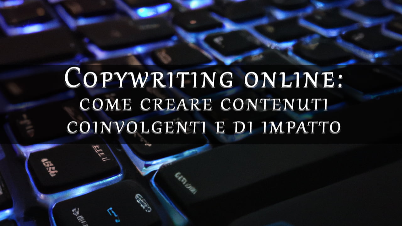 Copywriting online come creare contenuti coinvolgenti e di impatto