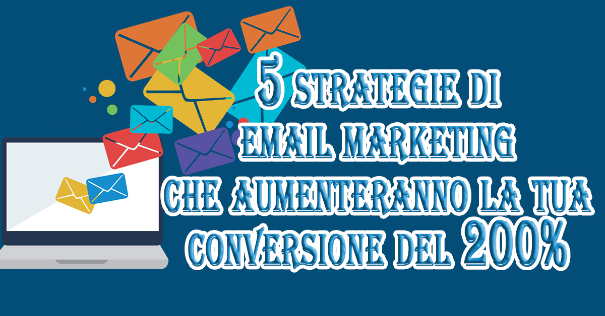 5 strategie di email marketing che aumenteranno la tua conversione del 200% nel 2024