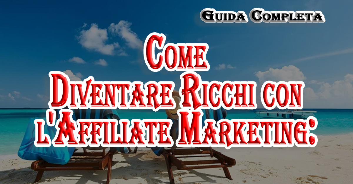 Come Diventare Ricchi con l'Affiliate Marketing: Guida Completa