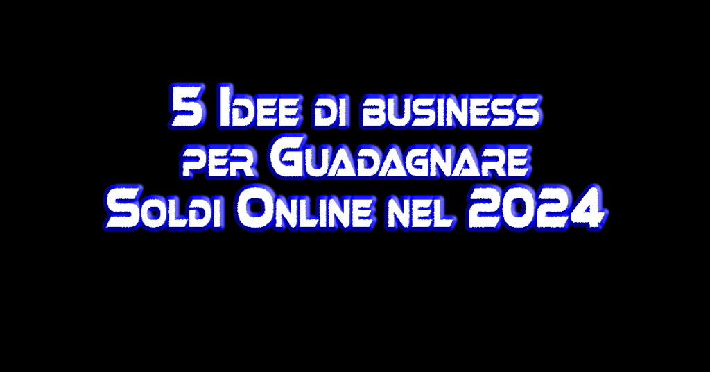 5 Idee di business per Guadagnare soldi Online nel 2024