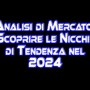 Analisi di Mercato: Scoprire le Nicchie di Tendenza nel 2024