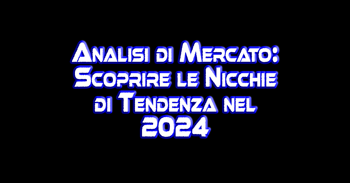 Analisi di Mercato - Scoprire le Nicchie di Tendenza nel 2024